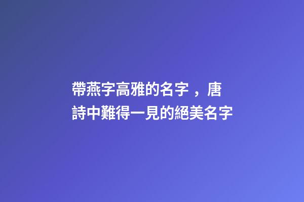 帶燕字高雅的名字，唐詩中難得一見的絕美名字